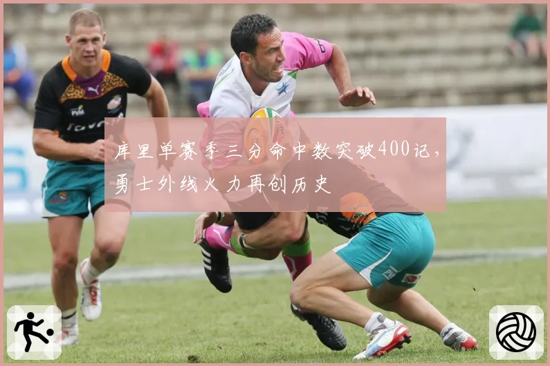 库里单赛季三分命中数突破400记，勇士外线火力再创历史