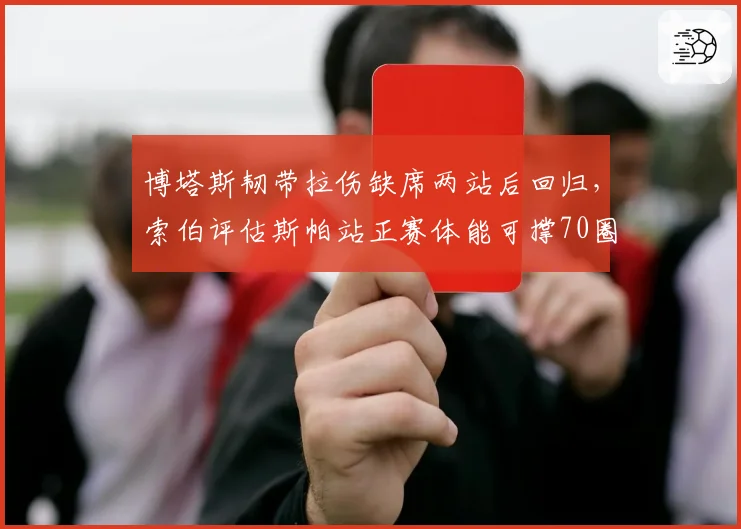 博塔斯韧带拉伤缺席两站后回归,索伯评估斯帕站正赛体能可撑70圈__br_