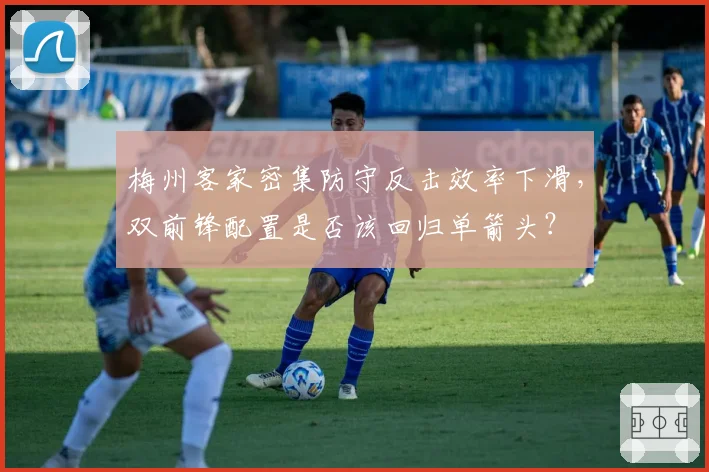 梅州客家密集防守反击效率下滑，双前锋配置是否该回归单箭头？