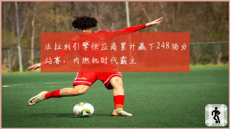 法拉利引擎供应商累计赢下248场分站赛，内燃机时代霸主