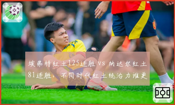 埃弗特红土125连胜 vs 纳达尔红土81连胜，不同时代红土统治力谁更强