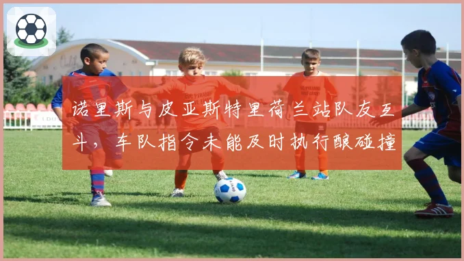诺里斯与皮亚斯特里荷兰站队友互斗,车队指令未能及时执行酿碰撞